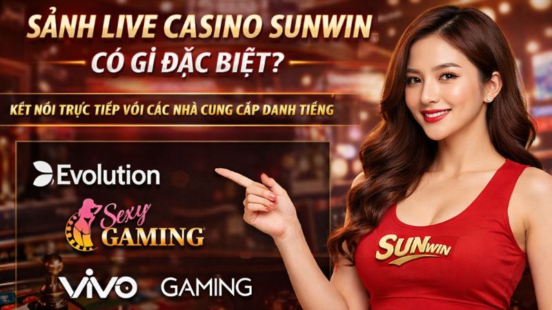 Sảnh Live Casino Sunwin Có Gì Đặc Biệt? Là Cược Thủ Hãy Khám Phá